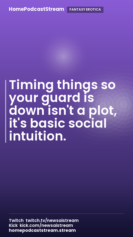 Timing things so your guard is down isn't a plot, it's basic social intuition.