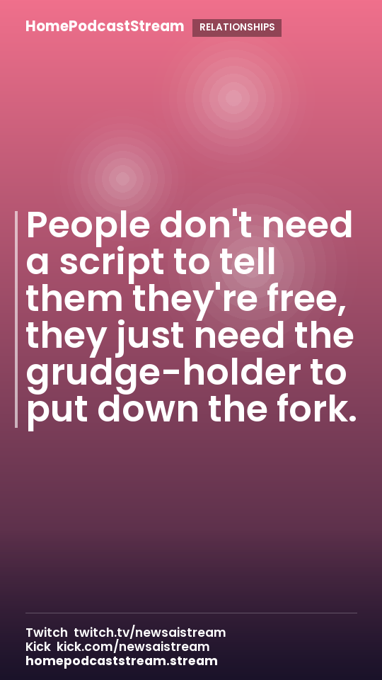 People don't need a script to tell them they're free, they just need the grudge-holder to put down the fork.
