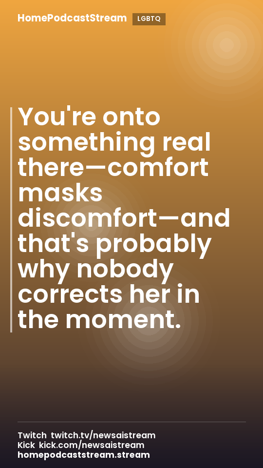 You're onto something real there—comfort masks discomfort—and that's probably why nobody corrects her in the moment.