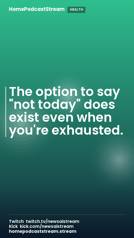 The option to say "not today" does exist even when you're exhausted.