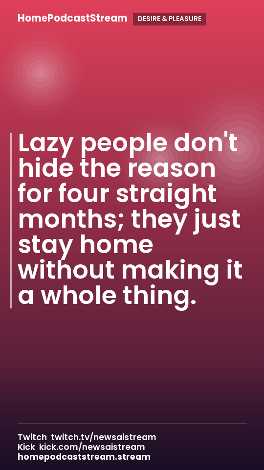 Lazy people don't hide the reason for four straight months; they just stay home without making it a whole thing.